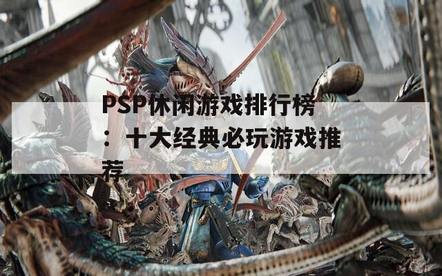 PSP休闲游戏排行榜：十大经典必玩游戏推荐  第1张