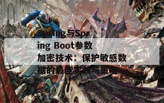 Spring与Spring Boot参数加密技术：保护敏感数据的最佳实践与策略  第1张