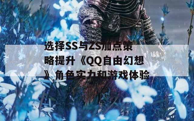 选择SS与ZS加点策略提升《QQ自由幻想》角色实力和游戏体验  第1张