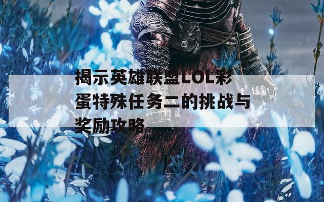 揭示英雄联盟LOL彩蛋特殊任务二的挑战与奖励攻略  第1张