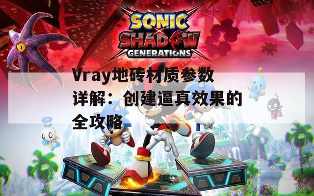 Vray地砖材质参数详解：创建逼真效果的全攻略  第1张