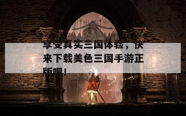 享受真实三国体验，快来下载美色三国手游正版吧！  第1张