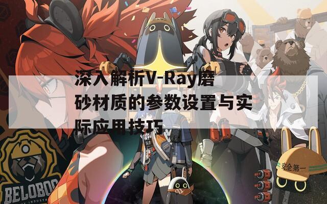 深入解析V-Ray磨砂材质的参数设置与实际应用技巧