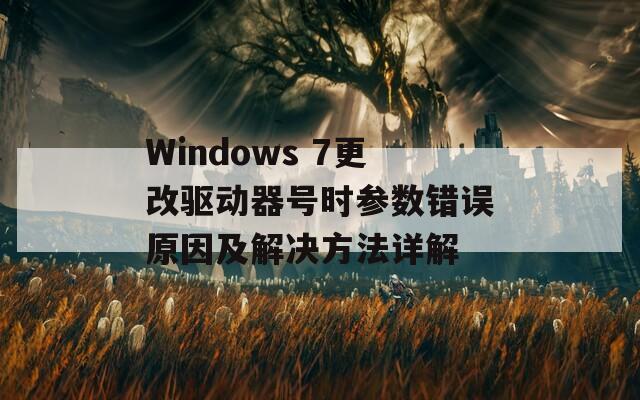 Windows 7更改驱动器号时参数错误原因及解决方法详解  第1张