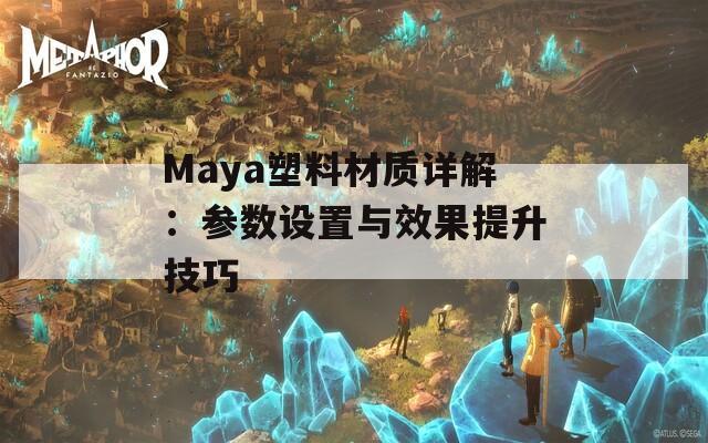 Maya塑料材质详解：参数设置与效果提升技巧  第1张