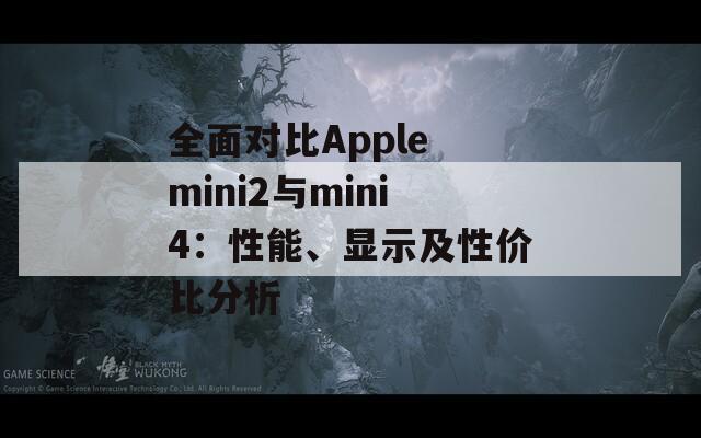 全面对比Apple mini2与mini4：性能、显示及性价比分析  第1张