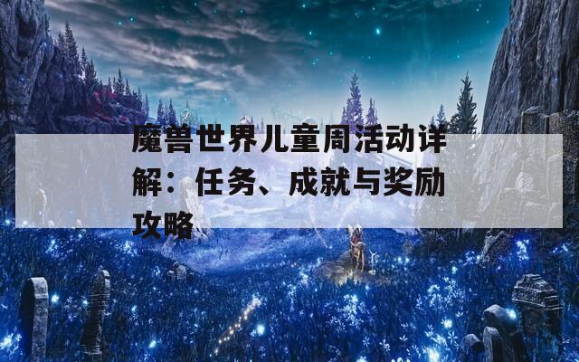 魔兽世界儿童周活动详解：任务、成就与奖励攻略