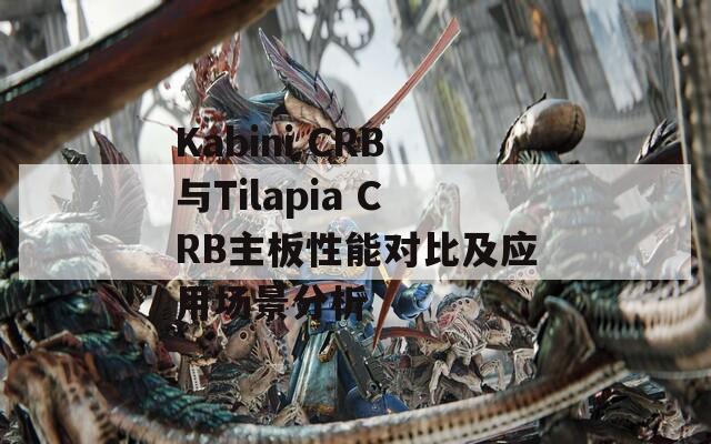 Kabini CRB与Tilapia CRB主板性能对比及应用场景分析