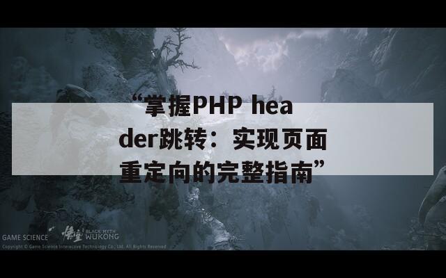 “掌握PHP header跳转：实现页面重定向的完整指南”