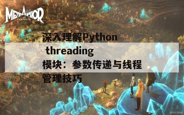 深入理解Python threading模块：参数传递与线程管理技巧