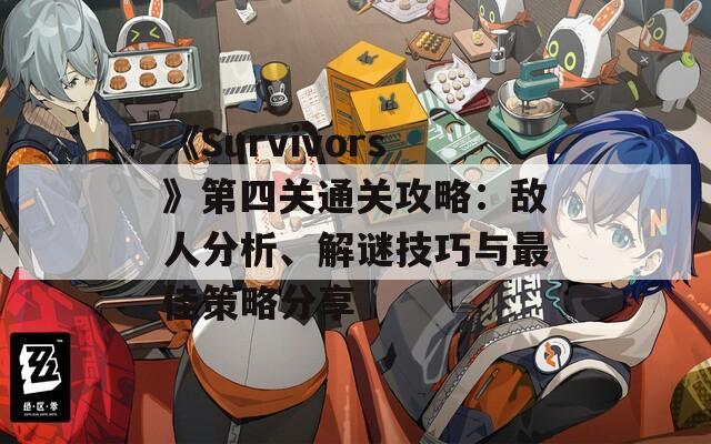 《Survivors》第四关通关攻略：敌人分析、解谜技巧与最佳策略分享  第1张