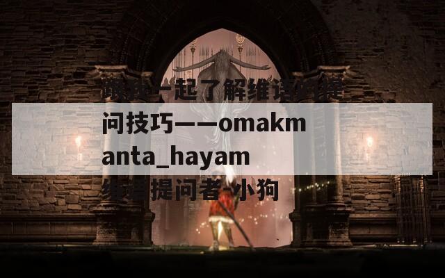 跟我一起了解维语的提问技巧——omakmanta_hayam维语提问者-小狗