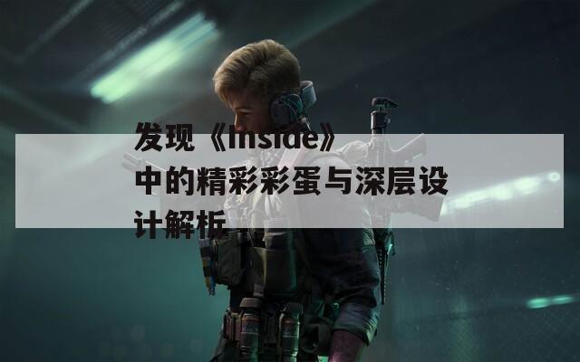 发现《Inside》中的精彩彩蛋与深层设计解析  第1张