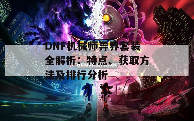 DNF机械师异界套装全解析：特点、获取方法及排行分析