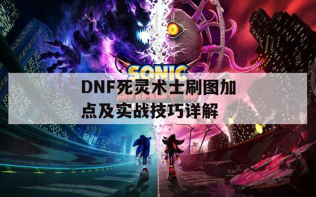 DNF死灵术士刷图加点及实战技巧详解  第1张