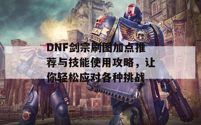 DNF剑宗刷图加点推荐与技能使用攻略，让你轻松应对各种挑战