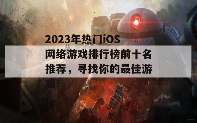 2023年热门iOS网络游戏排行榜前十名推荐，寻找你的最佳游戏！  第1张