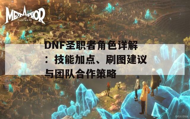 DNF圣职者角色详解：技能加点、刷图建议与团队合作策略  第1张