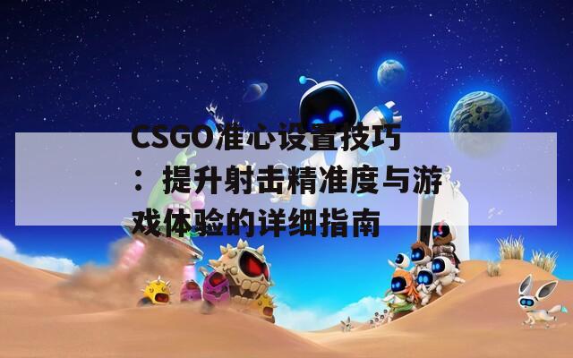 CSGO准心设置技巧：提升射击精准度与游戏体验的详细指南  第1张