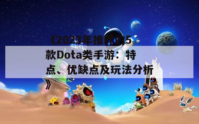 《2023年推荐的5款Dota类手游：特点、优缺点及玩法分析》  第1张