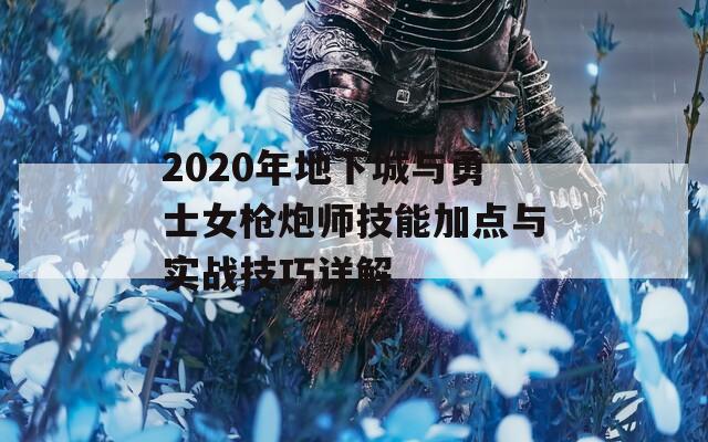 2020年地下城与勇士女枪炮师技能加点与实战技巧详解