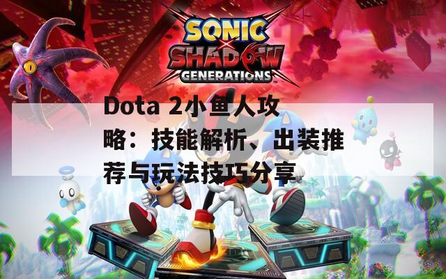 Dota 2小鱼人攻略：技能解析、出装推荐与玩法技巧分享