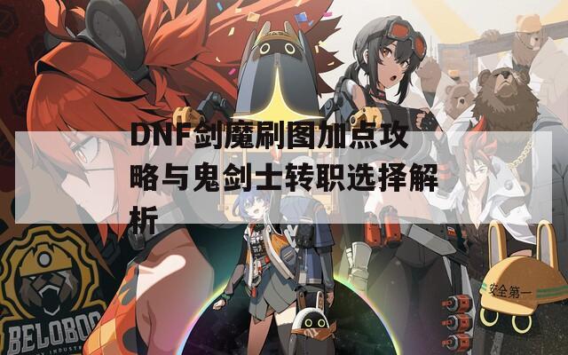 DNF剑魔刷图加点攻略与鬼剑士转职选择解析  第1张