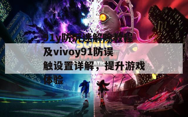 91y防沉迷解除教程及vivoy91防误触设置详解，提升游戏体验  第1张