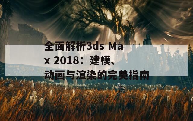 全面解析3ds Max 2018：建模、动画与渲染的完美指南  第1张