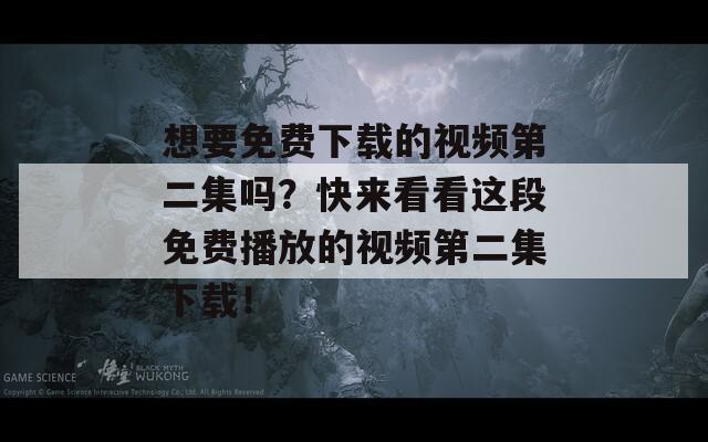 想要免费下载的视频第二集吗？快来看看这段免费播放的视频第二集下载！  第1张