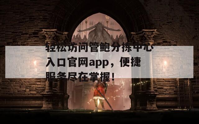 轻松访问管鲍分拣中心入口官网app，便捷服务尽在掌握！  第1张