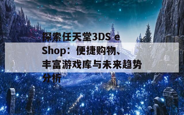 探索任天堂3DS eShop：便捷购物、丰富游戏库与未来趋势分析