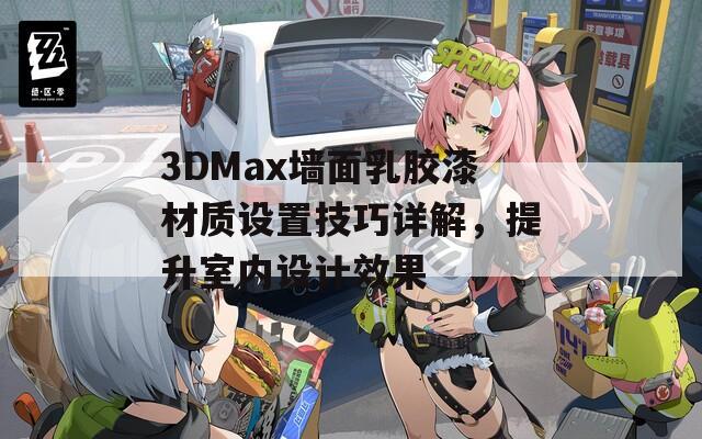 3DMax墙面乳胶漆材质设置技巧详解，提升室内设计效果  第1张