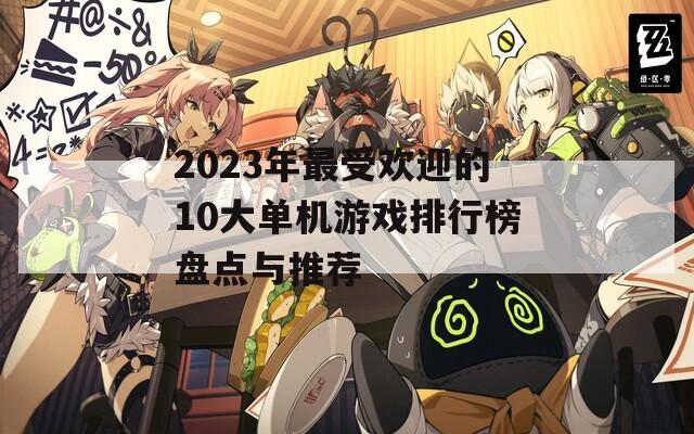 2023年最受欢迎的10大单机游戏排行榜盘点与推荐