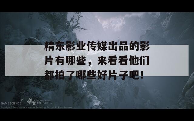 精东影业传媒出品的影片有哪些，来看看他们都拍了哪些好片子吧！