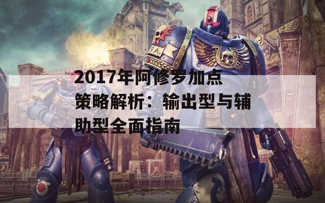 2017年阿修罗加点策略解析：输出型与辅助型全面指南  第1张