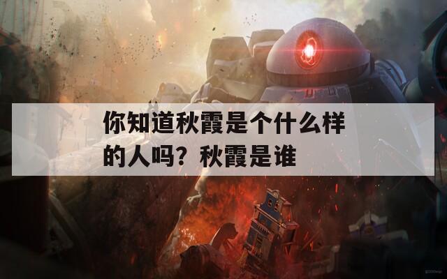 你知道秋霞是个什么样的人吗？秋霞是谁  第1张