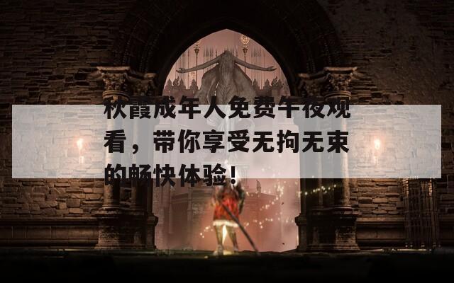 秋霞成年人免费午夜观看，带你享受无拘无束的畅快体验！