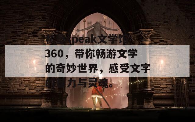 私塾speak文学馆360，带你畅游文学的奇妙世界，感受文字的魅力与灵魂。