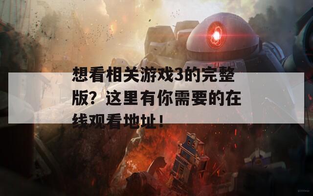 想看相关游戏3的完整版？这里有你需要的在线观看地址！