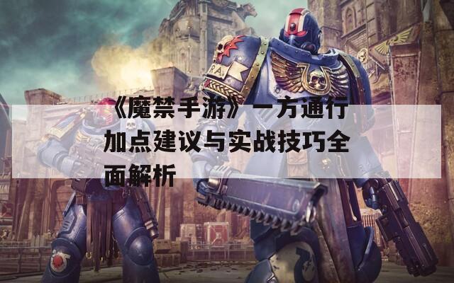 《魔禁手游》一方通行加点建议与实战技巧全面解析