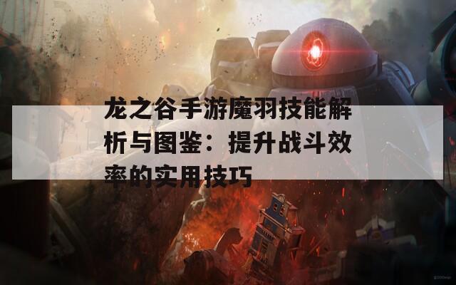 龙之谷手游魔羽技能解析与图鉴：提升战斗效率的实用技巧