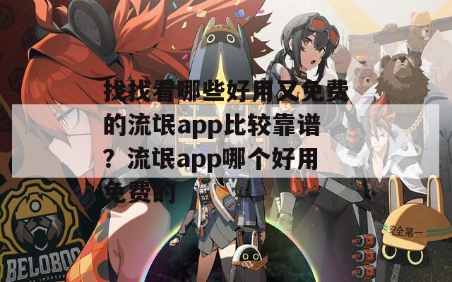 找找看哪些好用又免费的流氓app比较靠谱？流氓app哪个好用免费的