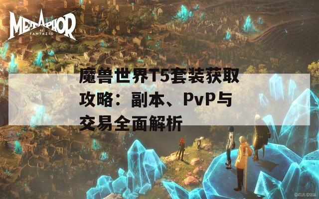 魔兽世界T5套装获取攻略：副本、PvP与交易全面解析