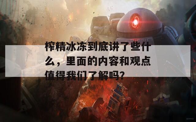 榨精冰冻到底讲了些什么，里面的内容和观点值得我们了解吗？