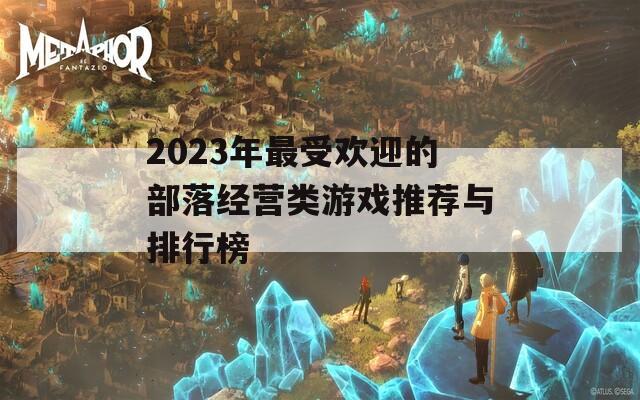 2023年最受欢迎的部落经营类游戏推荐与排行榜