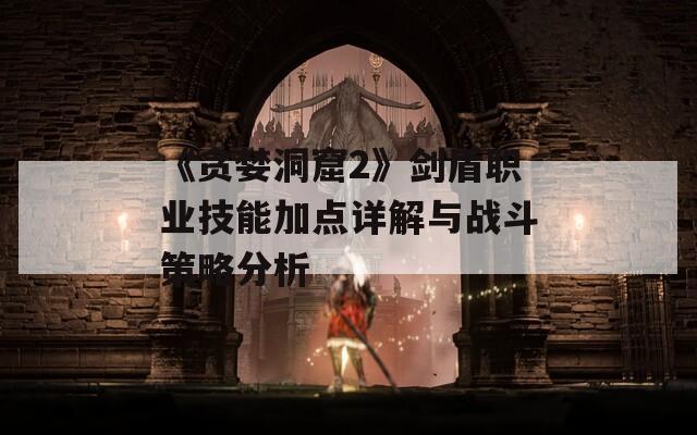 《贪婪洞窟2》剑盾职业技能加点详解与战斗策略分析