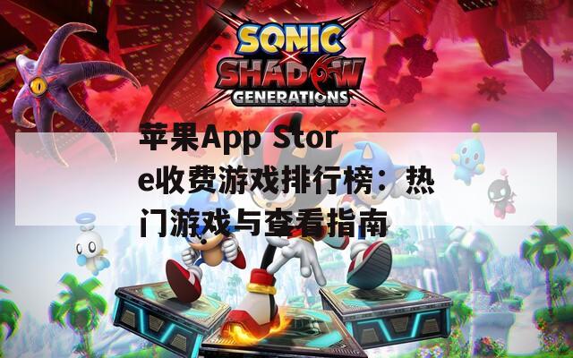 苹果App Store收费游戏排行榜：热门游戏与查看指南