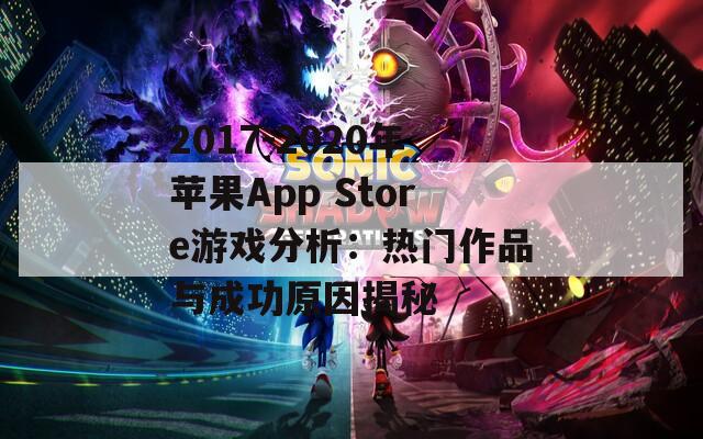 2017-2020年苹果App Store游戏分析：热门作品与成功原因揭秘