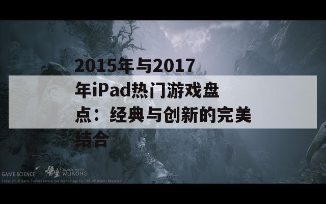 2015年与2017年iPad热门游戏盘点：经典与创新的完美结合